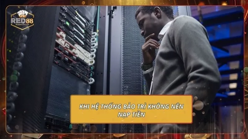 Hướng Dẫn Nạp Tiền RED88 Cho Tân Thủ 4 Khi hệ thống bảo trì không nên nạp tiền
