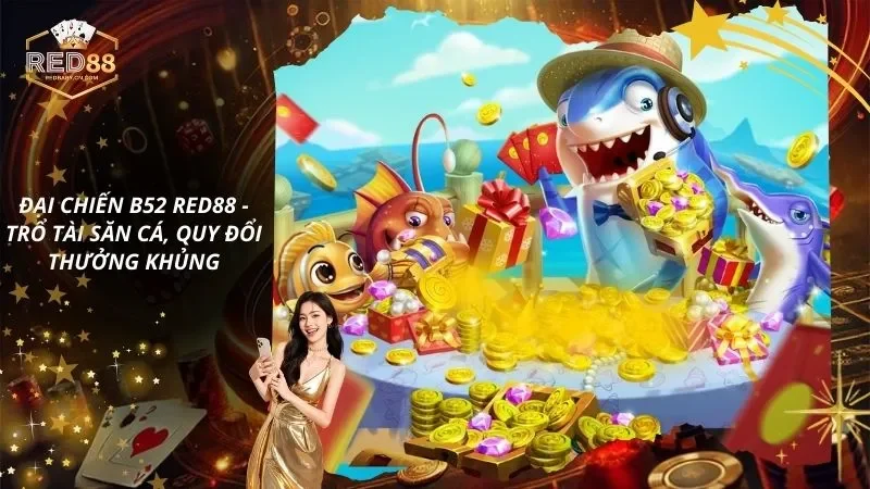 Đại Chiến B52 RED88 - Trổ Tài Săn Cá, Quy Đổi Thưởng Khủng
