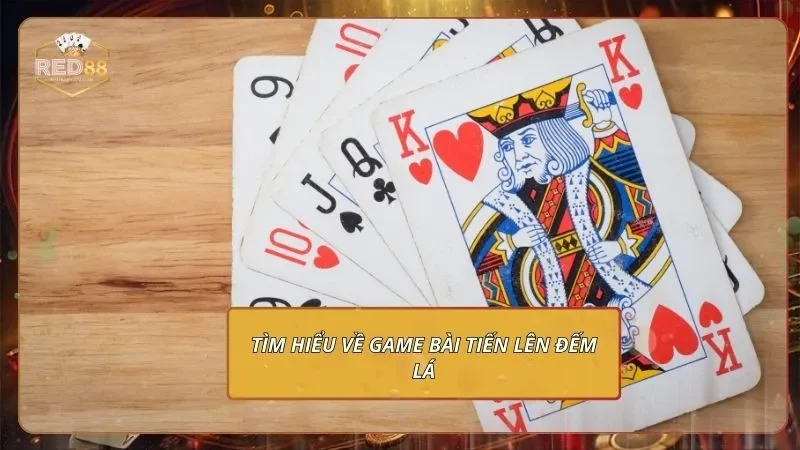 Tiến Lên Đếm Lá - Chỉ Bạn Mới Cách Chơi Từ A Đến Z 1 Tìm hiểu về game bài Tiến lên đếm lá